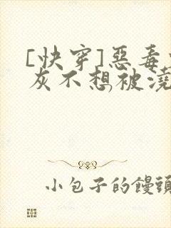 [快穿]恶毒炮灰不想被浇灌