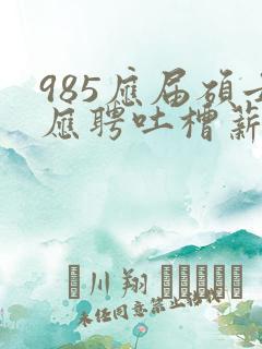 985应届硕士应聘吐槽薪资仅3400元