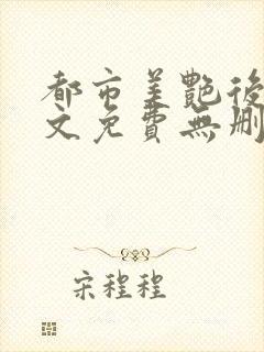 都市美艳后宫全文免费无删减