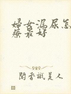 妇女漏尿怎么治疗最好