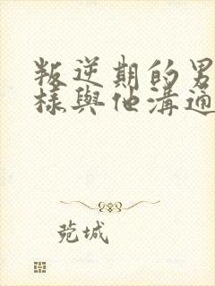 叛逆期的男孩怎样与他沟通