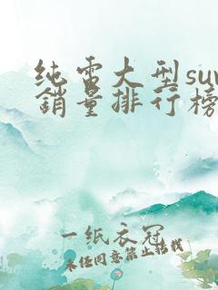 纯电大型suv销量排行榜前十名