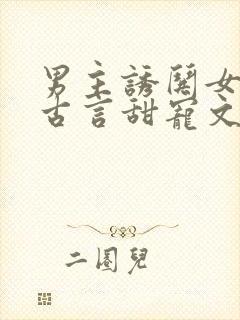 男主诱哄女主的古言甜宠文