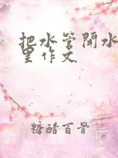 把水管开水放B里作文