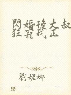 闪婚后大叔每天狂宠我正