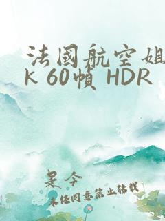 法国航空姐 4k 60帧 HDR