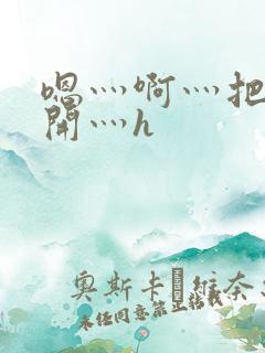 嗯灬啊灬把腿张开灬h