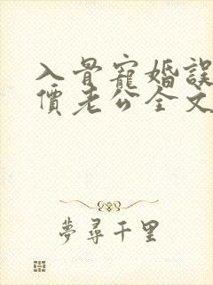 入骨宠婚误惹天价老公全文阅读