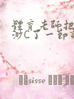 体育老师把林渺渺C了一节课作文