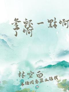 爹轻一点啊太重了啊