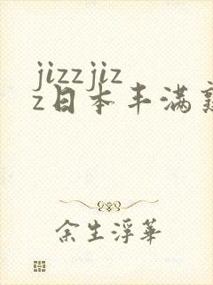jizzjizz日本丰满熟妇