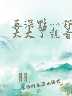 再深点灬舒服灬太大了观看