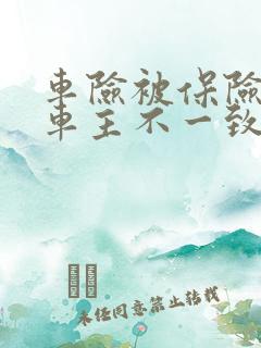 车险被保险人和车主不一致有影响吗