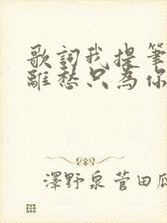 歌词我提笔不为离愁只为你转身回眸