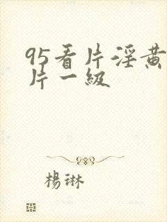 95看片淫黄大片一级