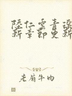 陆仁云青瑶的最新章节更新时间