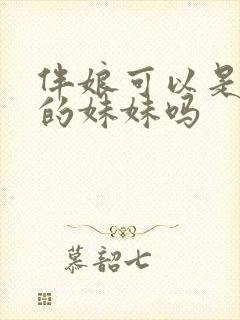 伴娘可以是新娘的妹妹吗