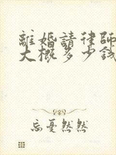 离婚请律师费用大概多少钱