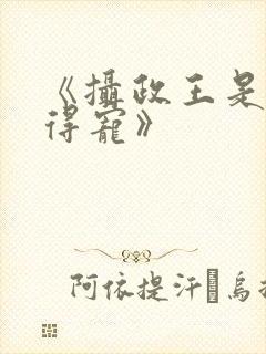 《摄政王是病娇得宠》