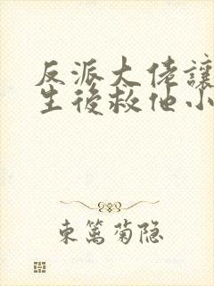 反派大佬让我重生后救他小说免费阅读