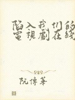 陷入我们的热恋电视剧在线观看高清