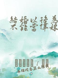 结婚以后为什么不能当伴娘