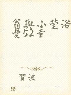 翁与小莹浴室欢爱52章