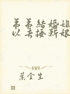 弟弟结婚姐姐可以去接新娘吗