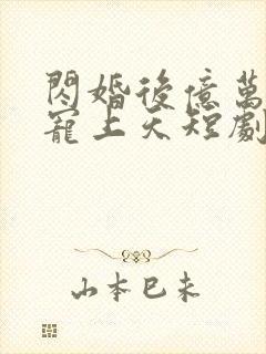 闪婚后亿万老公宠上天短剧