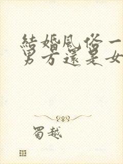 结婚风俗一般按男方还是女方