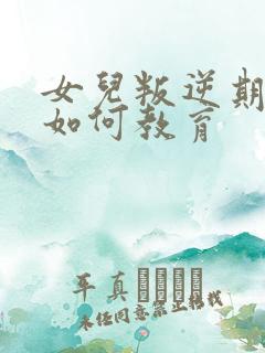 女儿叛逆期厌学如何教育