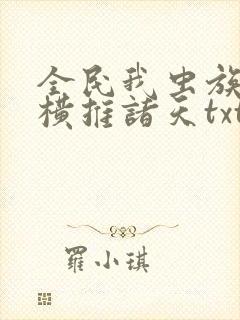 全民我虫族主宰横推诸天txt下载
