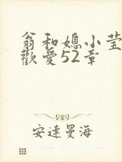 翁和媳小莹浴室欢爱52章