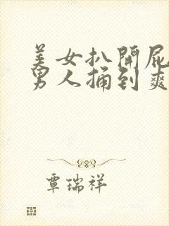 美女扒开屁股让男人捅到爽