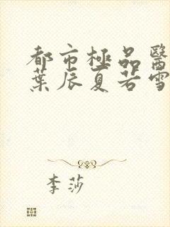 都市极品医神 叶辰夏若雪笔趣阁