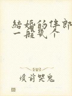 结婚的伴郎伴娘一般几个