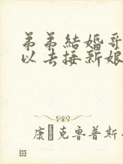 弟弟结婚哥哥可以去接新娘吗