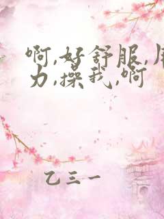 啊,好舒服,用力,操我,啊