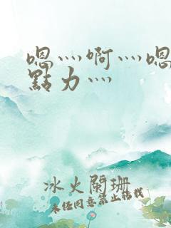 嗯灬啊灬嗯灬用点力灬