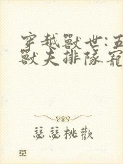 穿越兽世:五个兽夫排队宠听网站