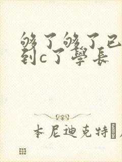 够了够了已经满到c了学长