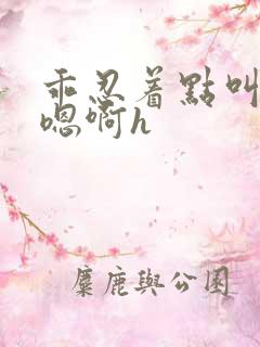 乖忍着点叫出来嗯啊h