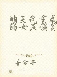 明天我会成为谁的女友演员表