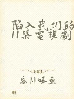 陷入我们的热恋11集电视剧免费观看