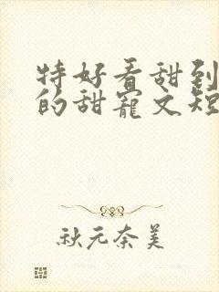 特好看甜到爆炸的甜宠文短篇