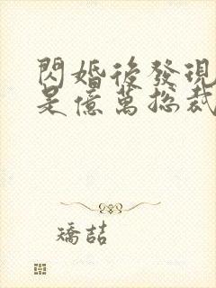 闪婚后发现老公是亿万总裁