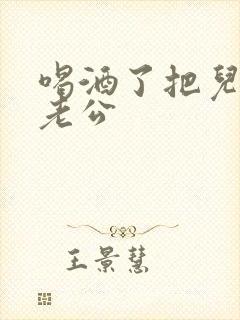 喝酒了把儿子当老公