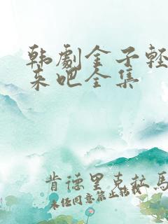 韩剧金子轻松出来吧全集