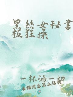 黑丝女秘书被老板狂操