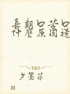 长期口苦口干是什么原因造成的